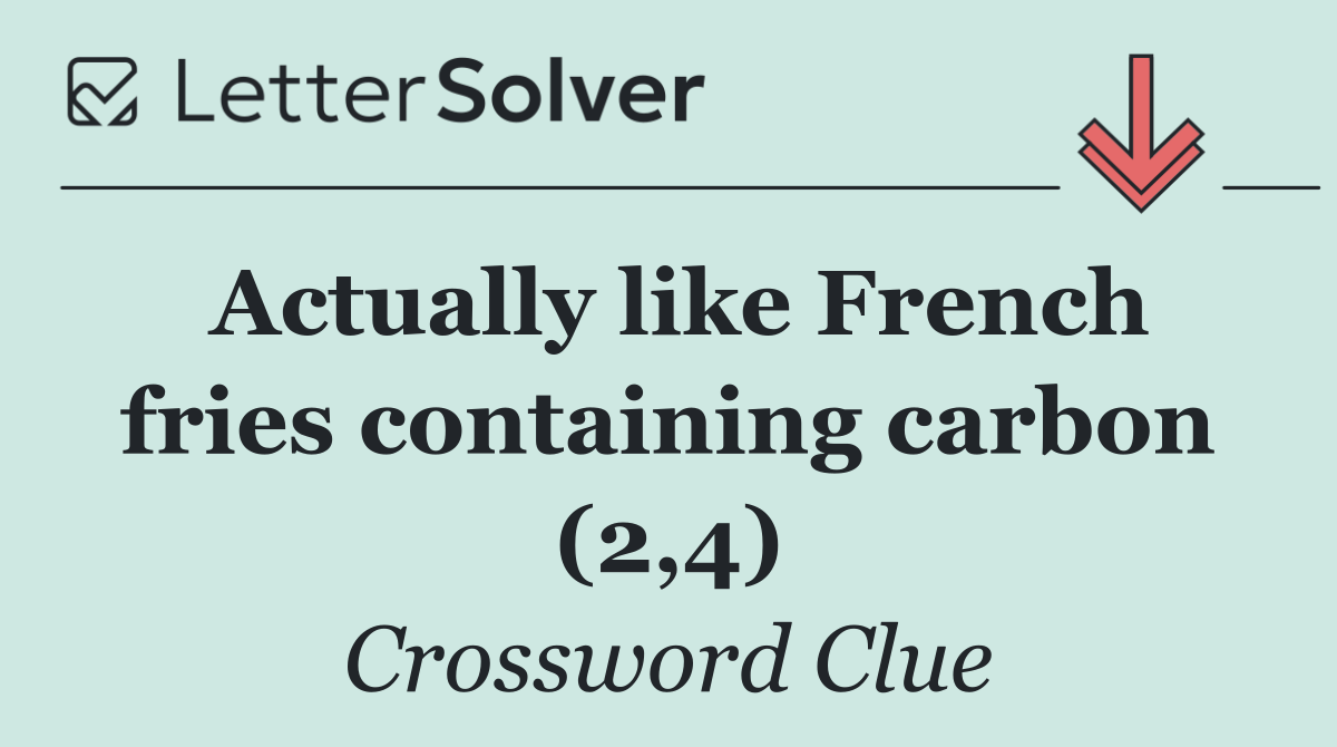 Actually like French fries containing carbon (2,4)