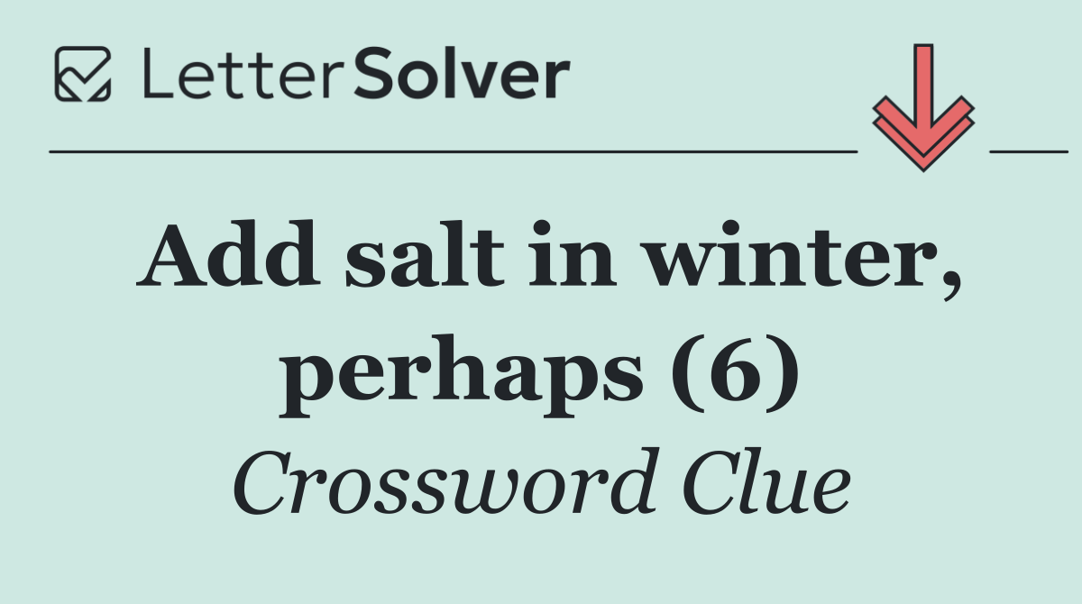 Add salt in winter, perhaps (6)