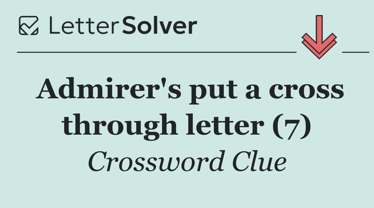 Admirer's put a cross through letter (7)