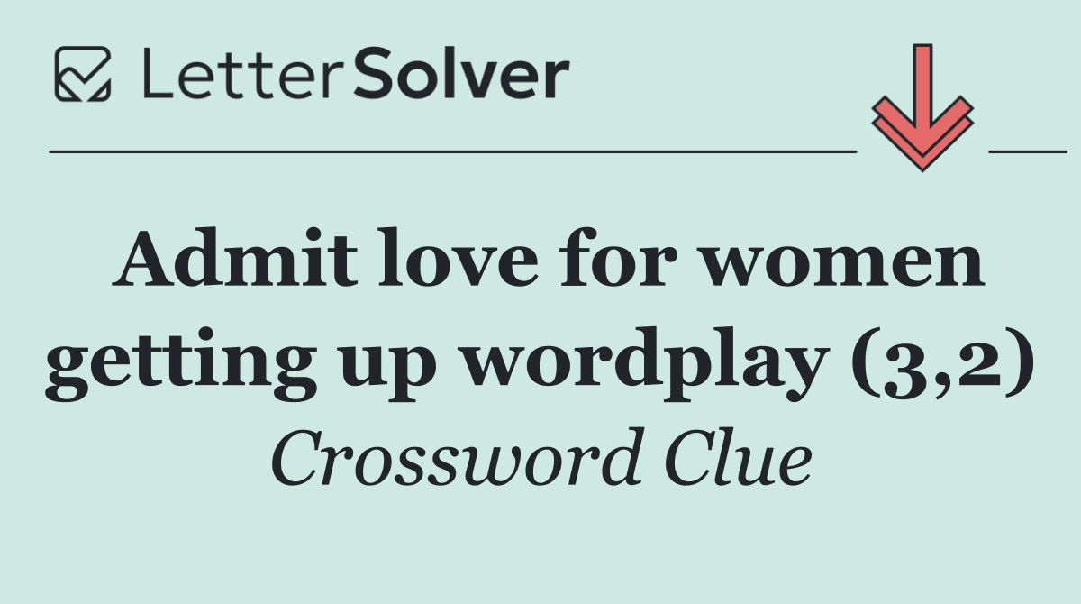 Admit love for women getting up wordplay (3,2)