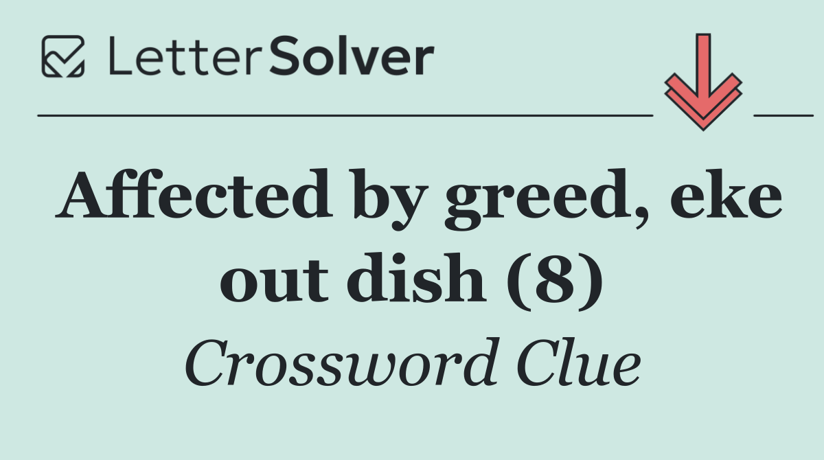 Affected by greed, eke out dish (8)