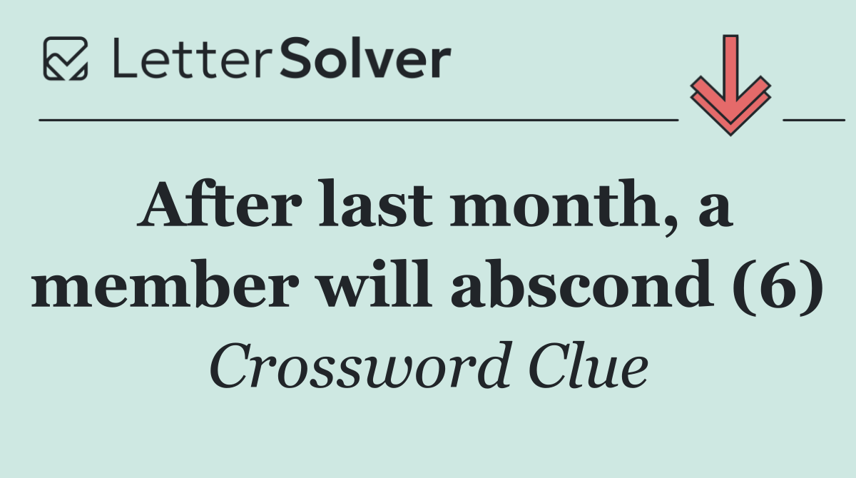 After last month, a member will abscond (6)