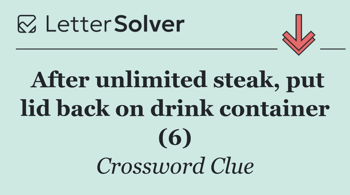 After unlimited steak, put lid back on drink container (6)
