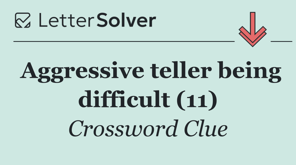 Aggressive teller being difficult (11)