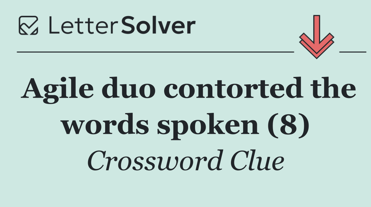 Agile duo contorted the words spoken (8)