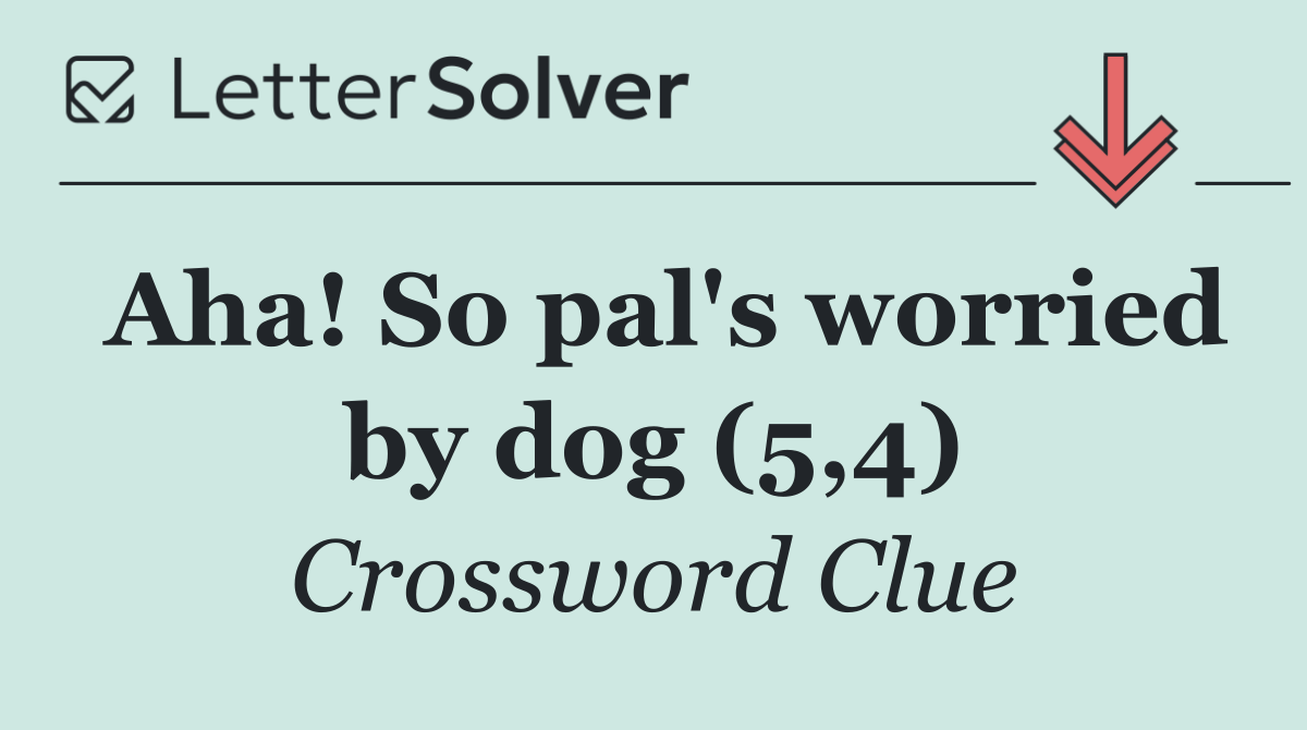 Aha! So pal's worried by dog (5,4)