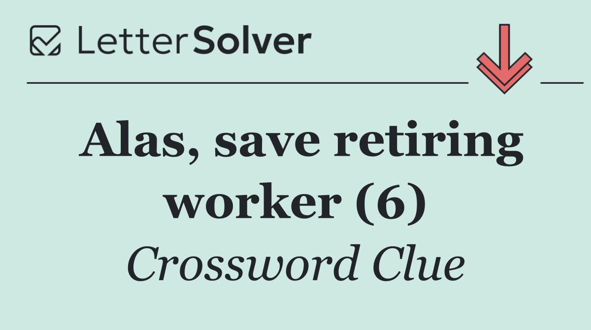 Alas, save retiring worker (6)