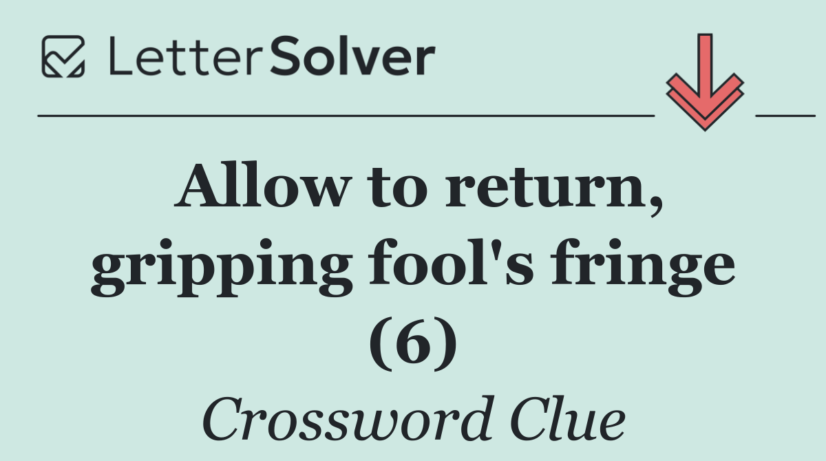 Allow to return, gripping fool's fringe (6)