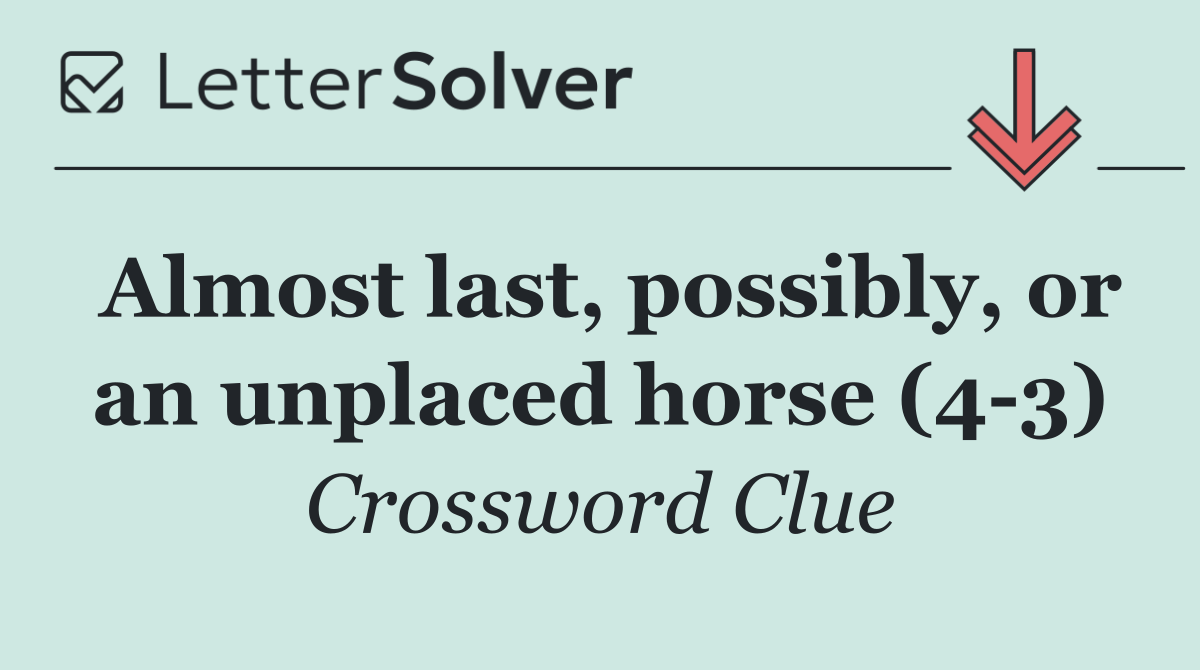Almost last, possibly, or an unplaced horse (4 3)