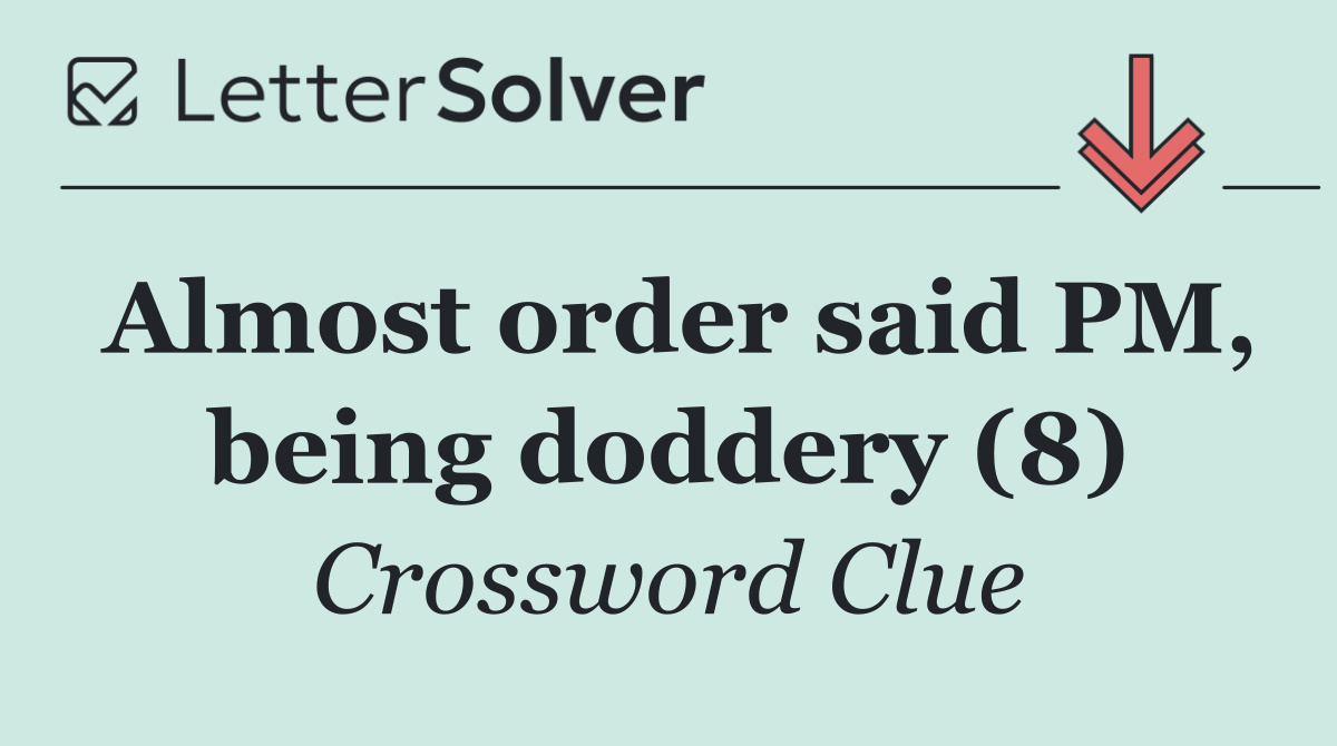 Almost order said PM, being doddery (8)