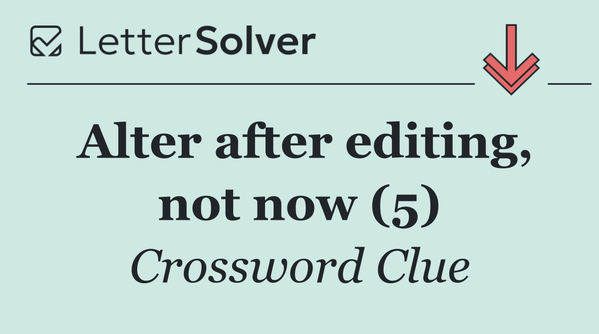 Alter after editing, not now (5)