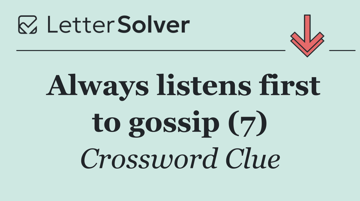 Always listens first to gossip (7)