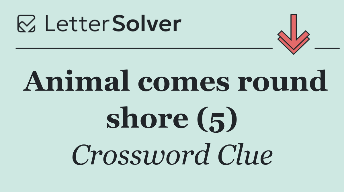 Animal comes round shore (5)