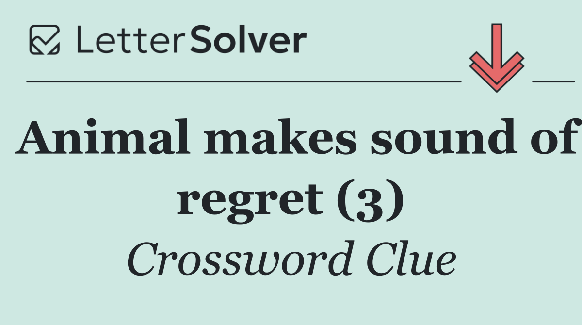 Animal makes sound of regret (3)