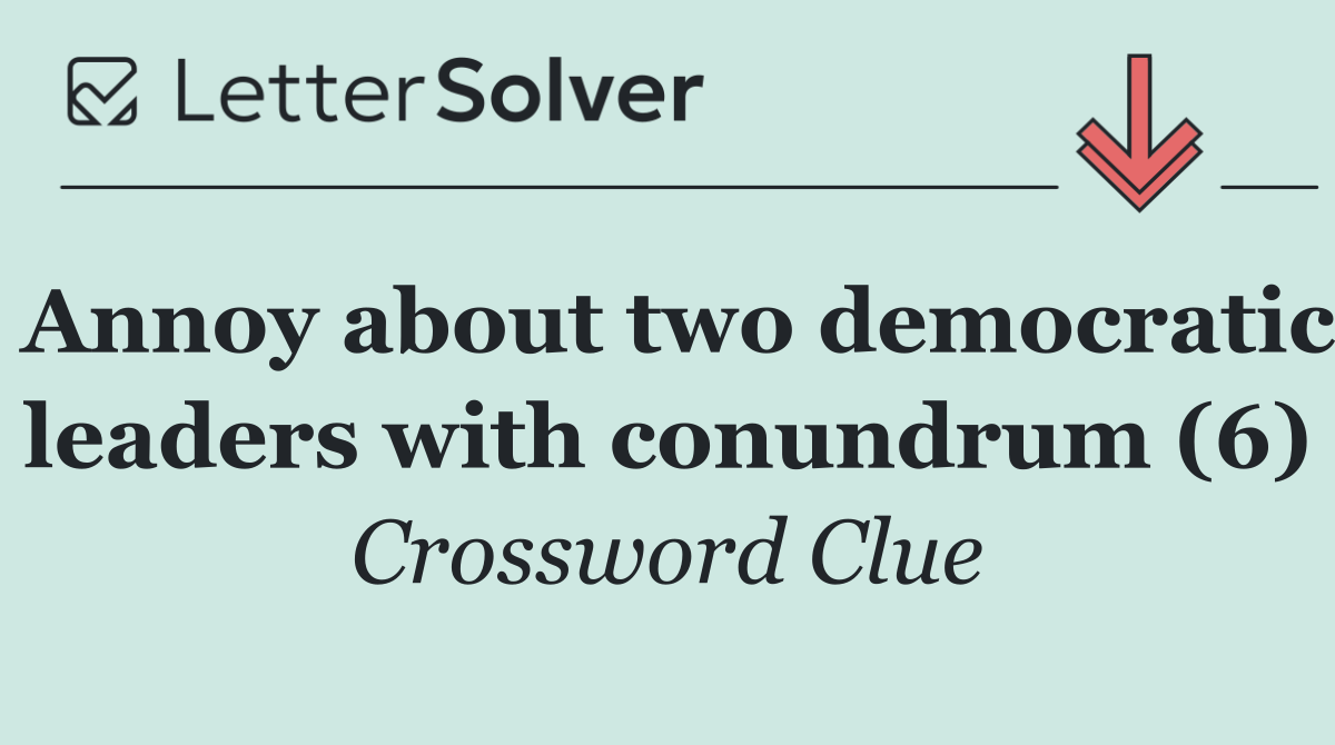 Annoy about two democratic leaders with conundrum (6)
