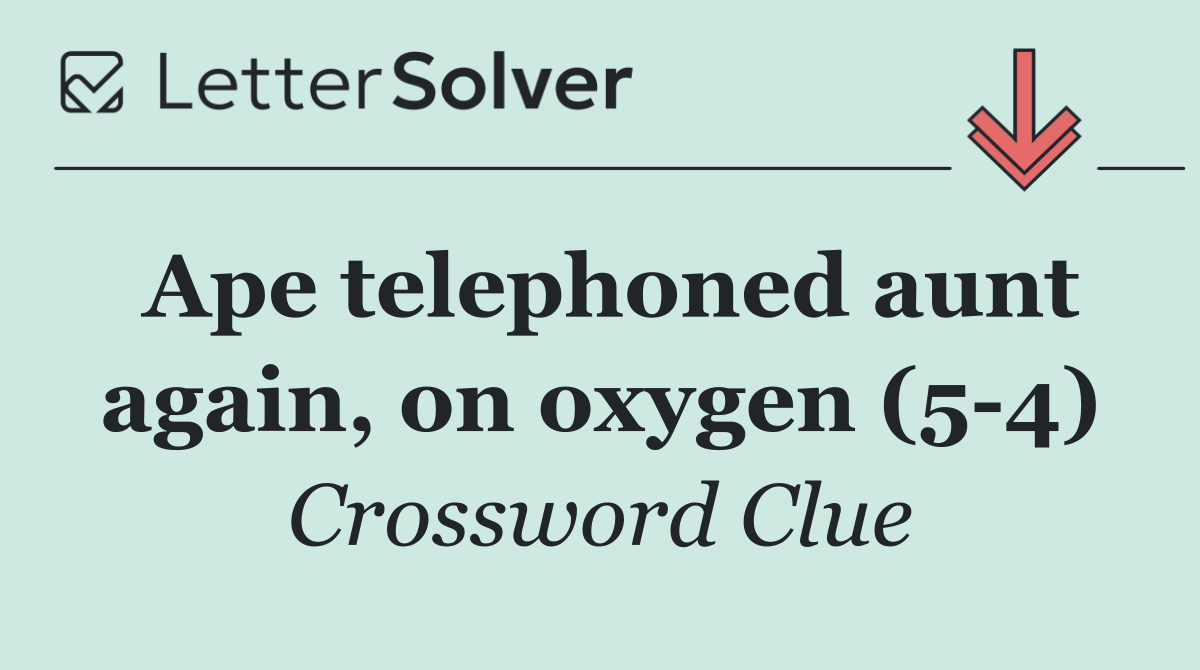 Ape telephoned aunt again, on oxygen (5 4)