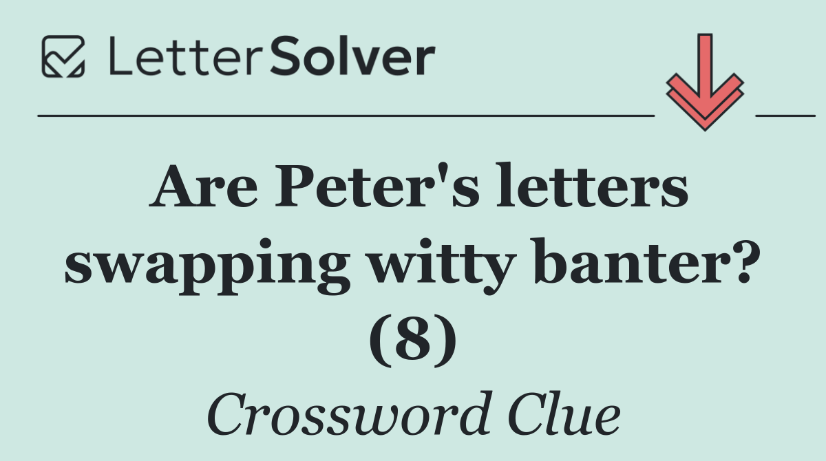 Are Peter's letters swapping witty banter? (8)