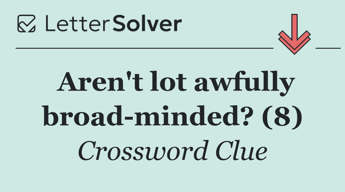 Aren't lot awfully broad minded? (8)