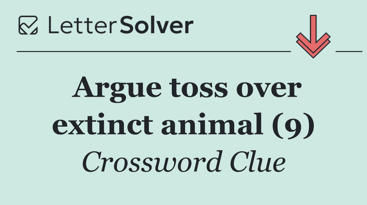 Argue toss over extinct animal (9)