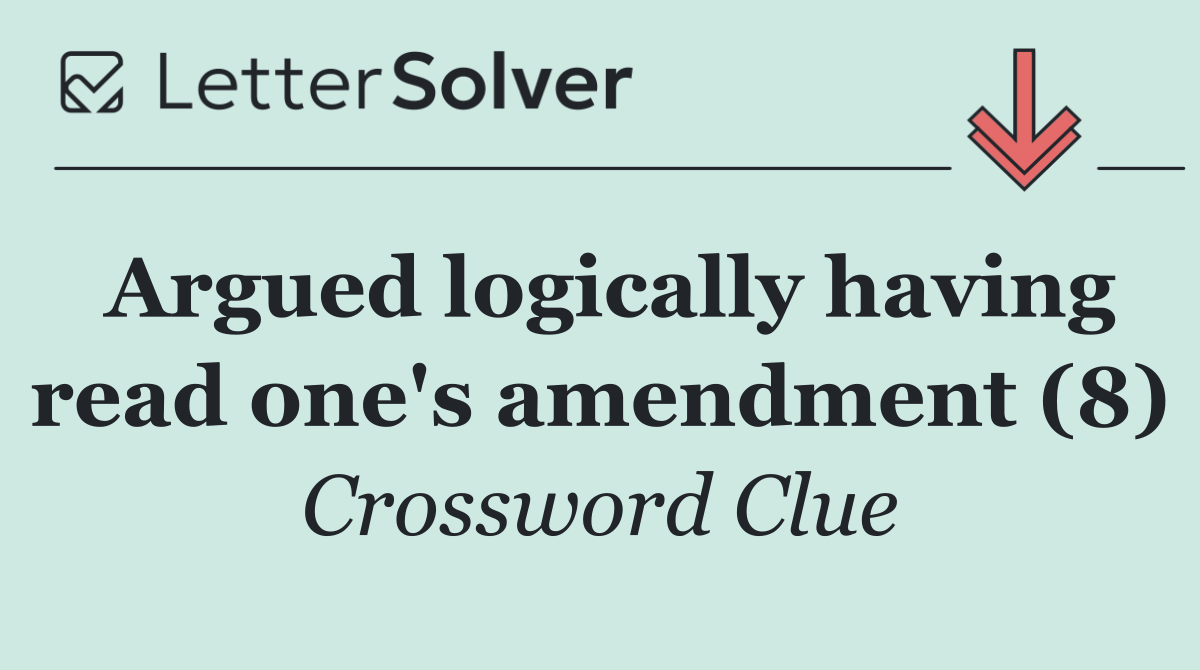 Argued logically having read one's amendment (8)