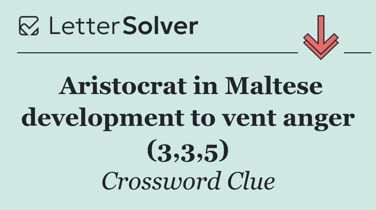 Aristocrat in Maltese development to vent anger (3,3,5)