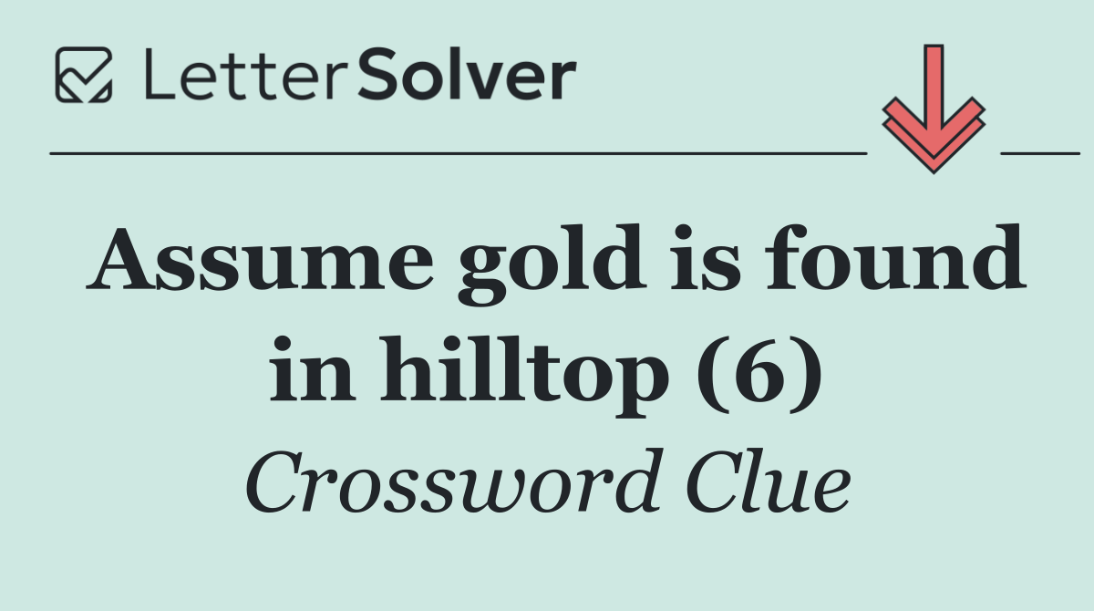 Assume gold is found in hilltop (6)