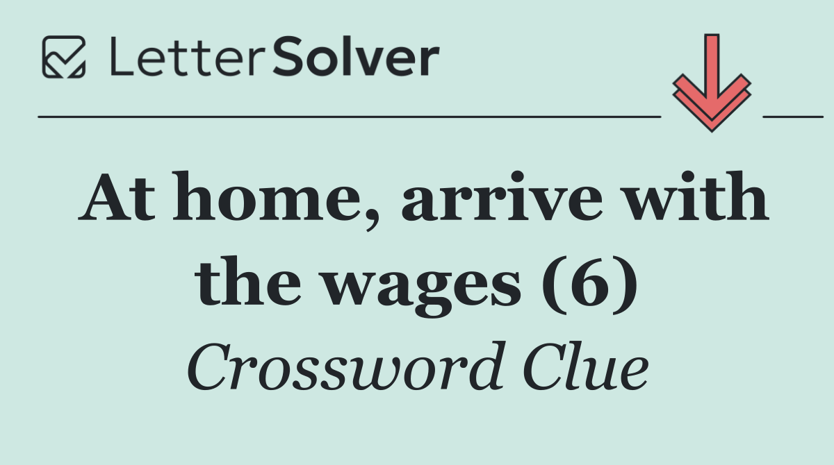 At home, arrive with the wages (6)