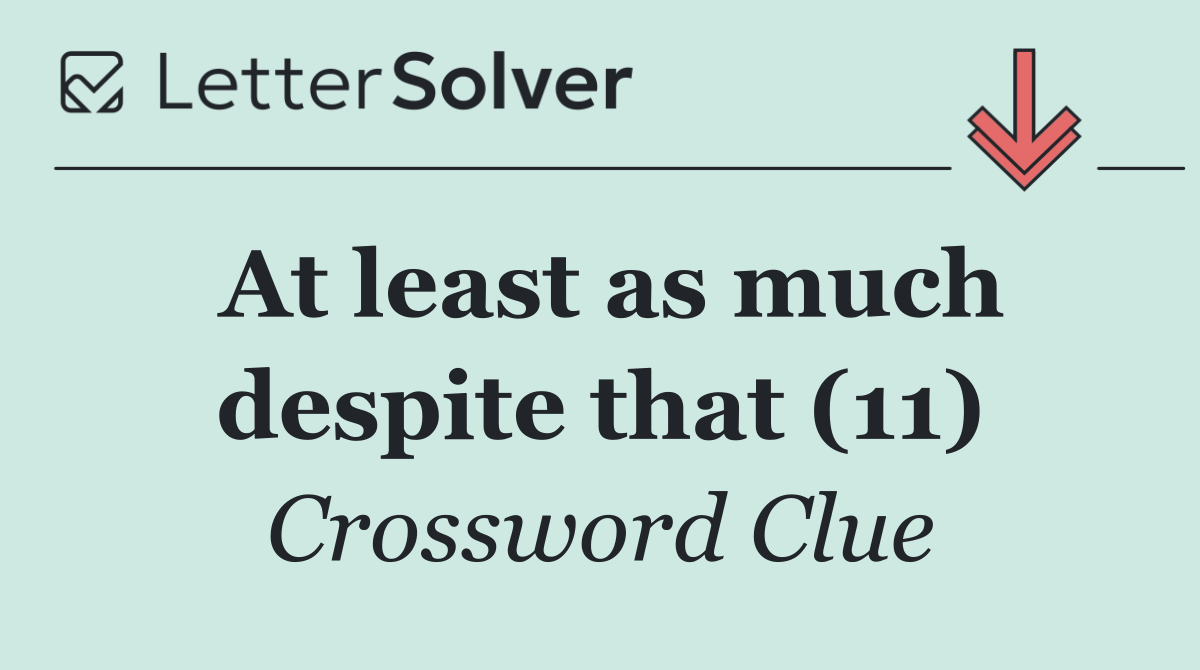 At least as much despite that (11)