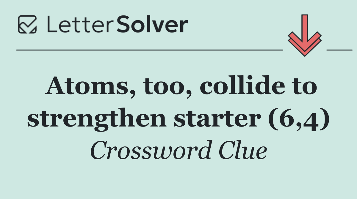 Atoms, too, collide to strengthen starter (6,4)