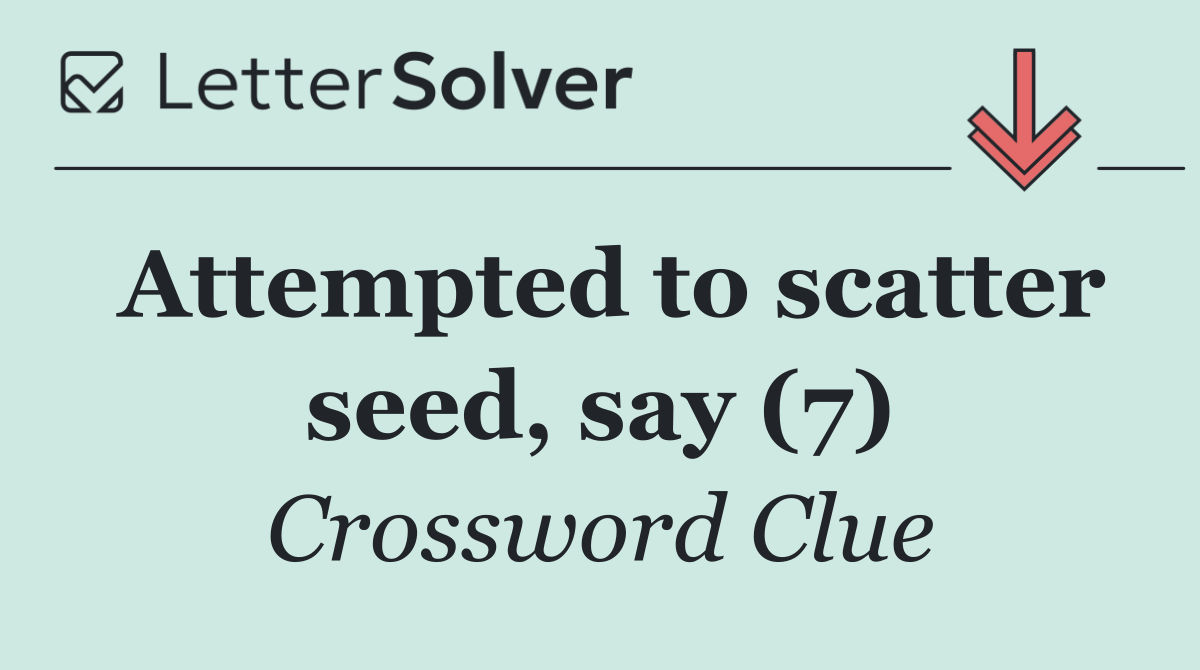 Attempted to scatter seed, say (7)
