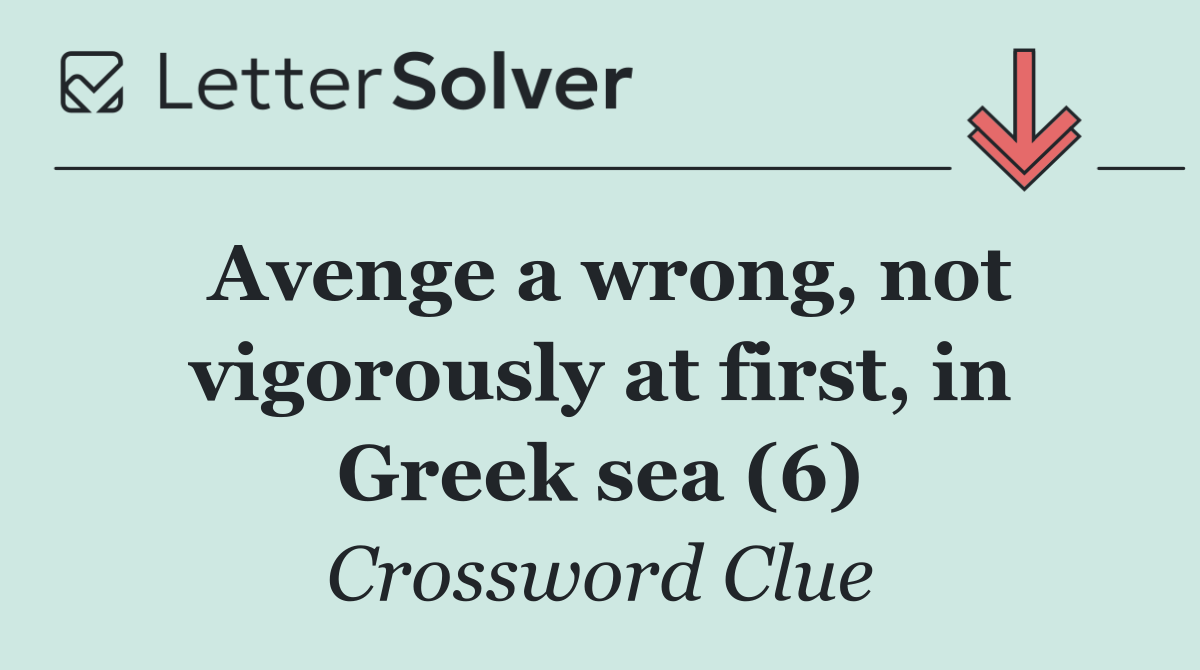 Avenge a wrong, not vigorously at first, in Greek sea (6)