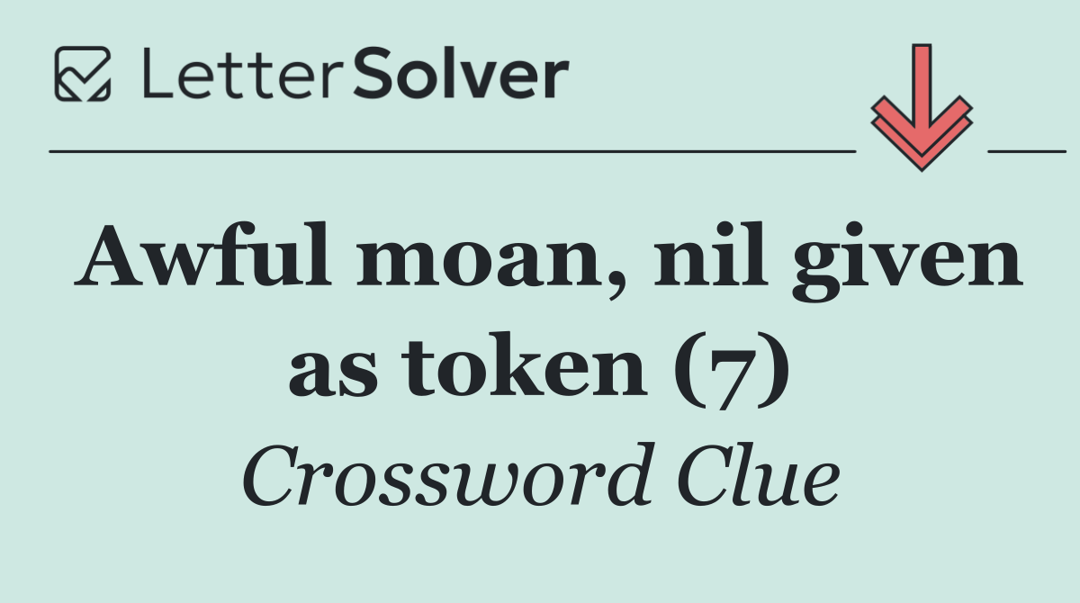 Awful moan, nil given as token (7)