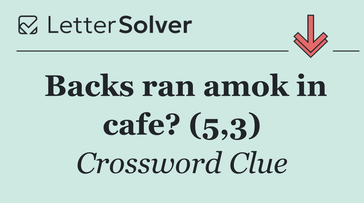 Backs ran amok in cafe? (5,3)