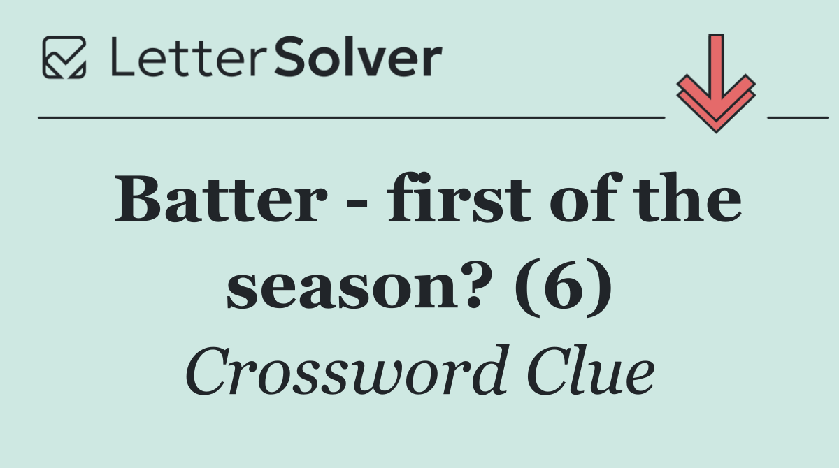 Batter   first of the season? (6)