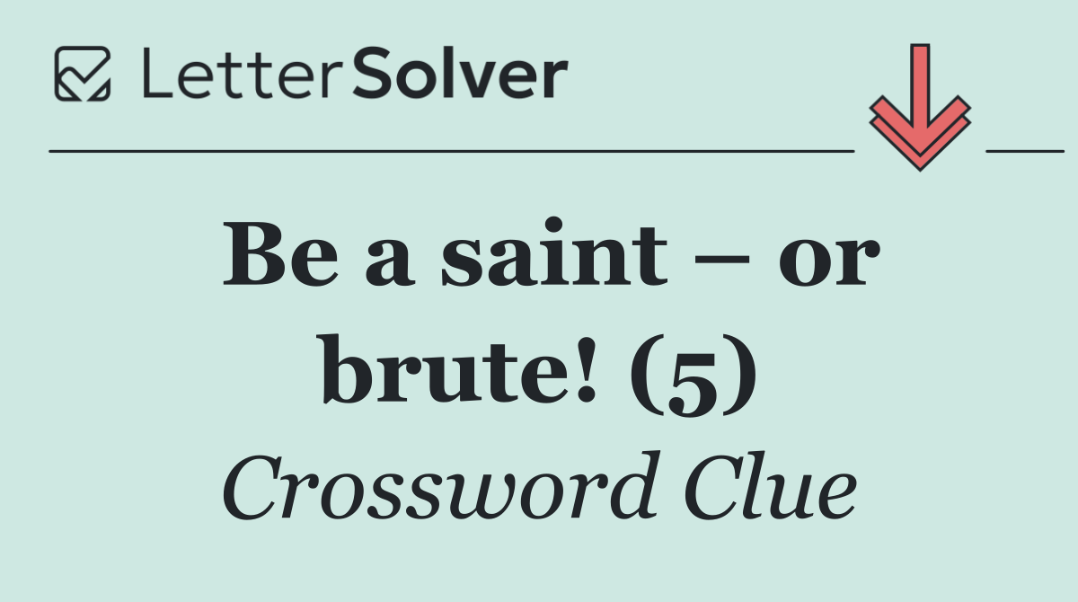 Be a saint – or brute! (5)