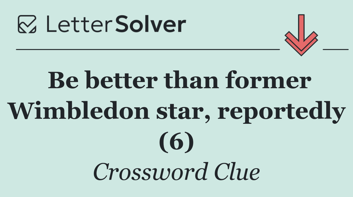 Be better than former Wimbledon star, reportedly (6)