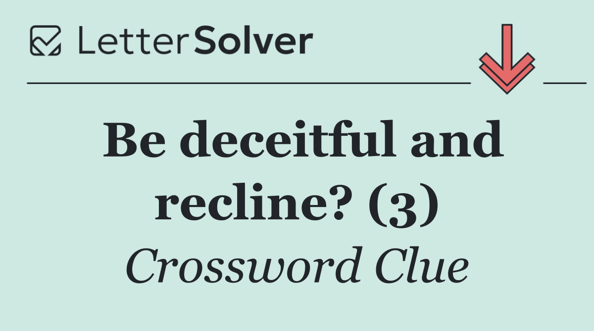 Be deceitful and recline? (3)