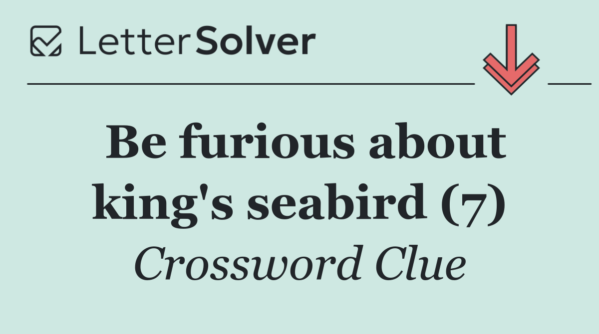 Be furious about king's seabird (7)