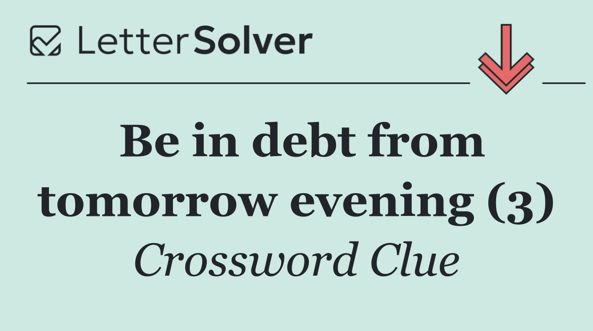 Be in debt from tomorrow evening (3)