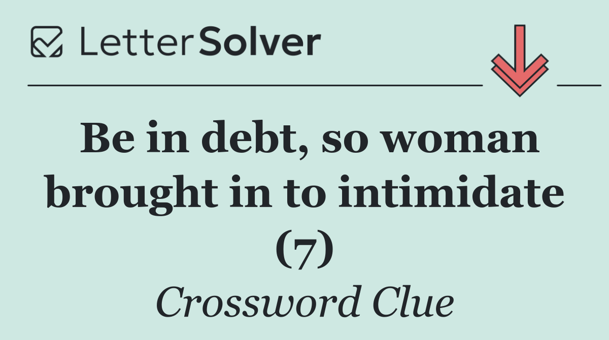 Be in debt, so woman brought in to intimidate (7)