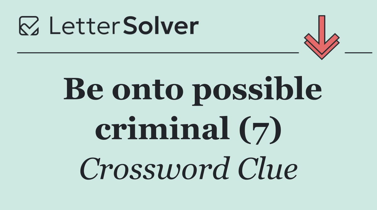 Be onto possible criminal (7)