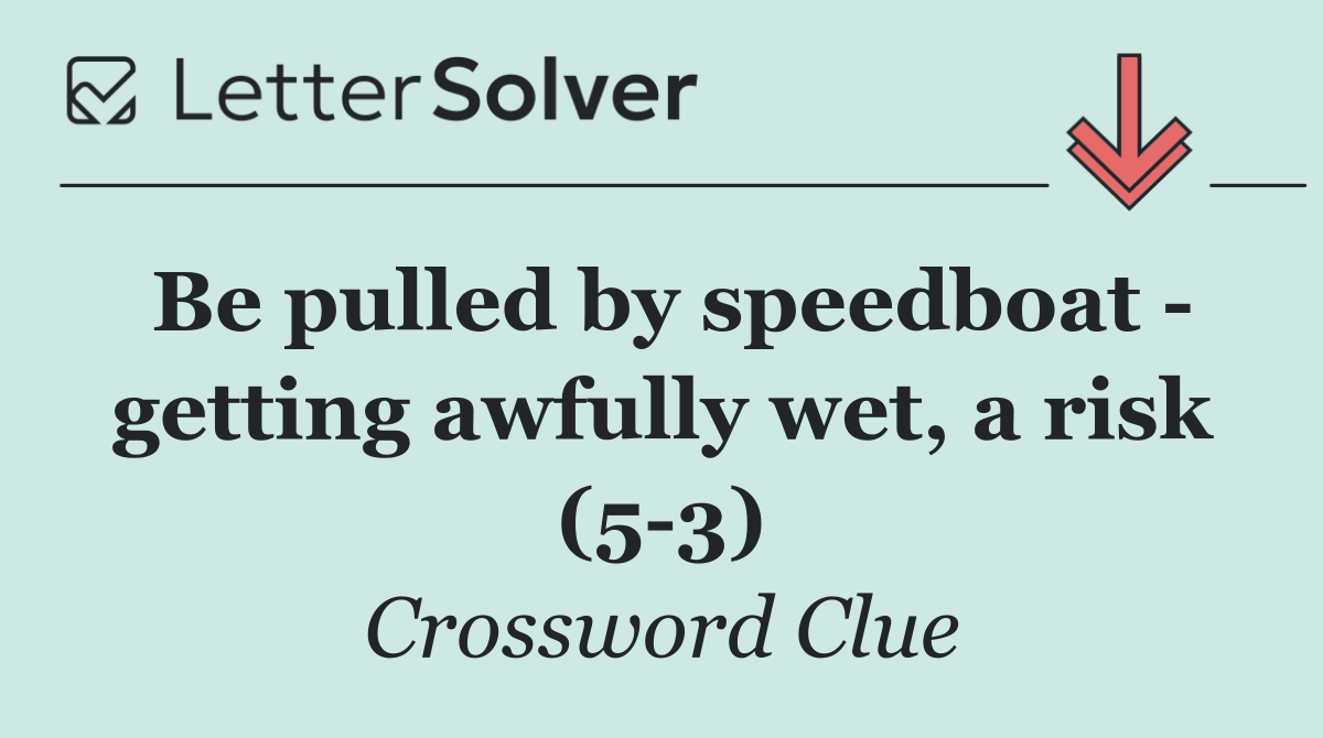 Be pulled by speedboat   getting awfully wet, a risk (5 3)