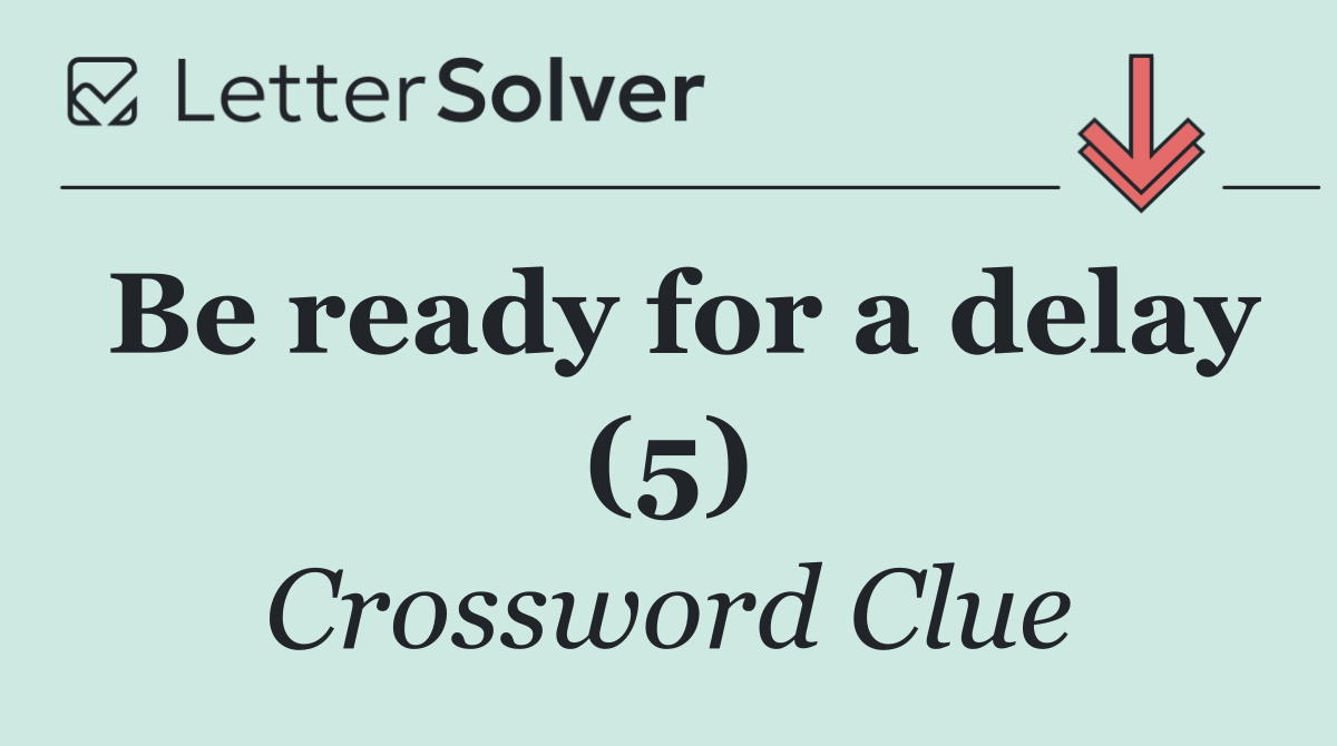 Be ready for a delay (5)