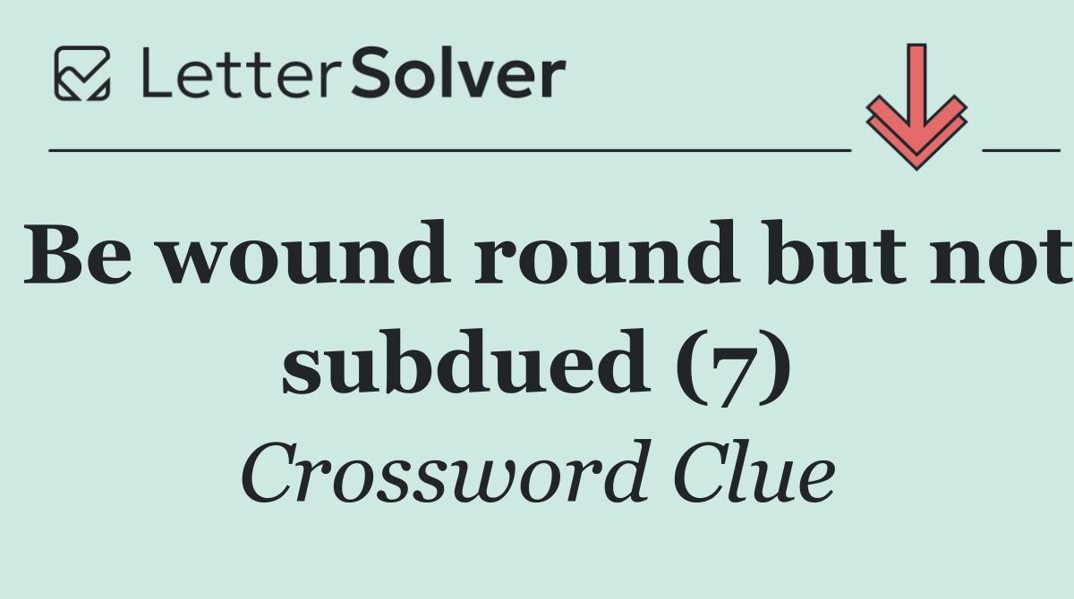 Be wound round but not subdued (7)