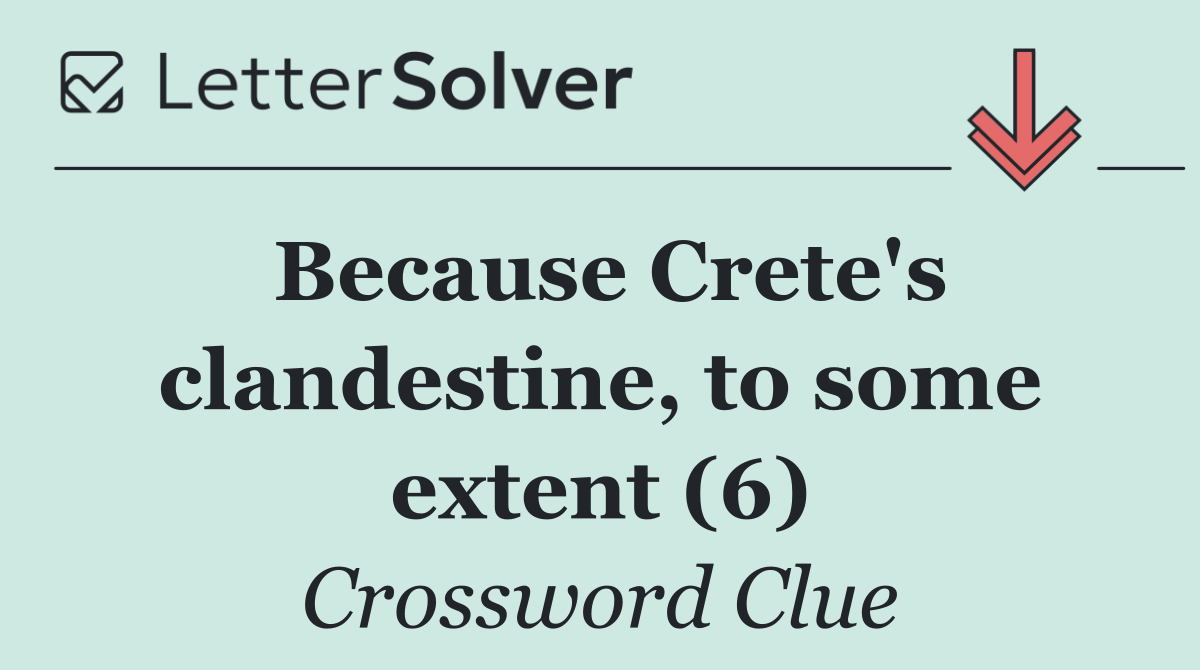 Because Crete's clandestine, to some extent (6)