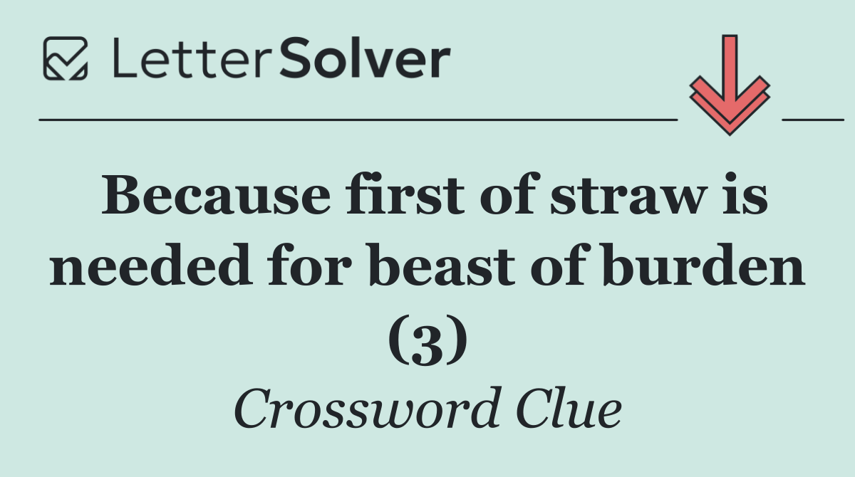 Because first of straw is needed for beast of burden (3)