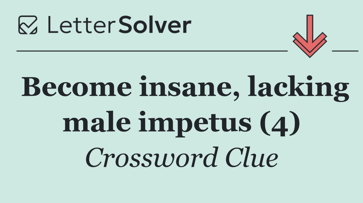 Become insane, lacking male impetus (4)
