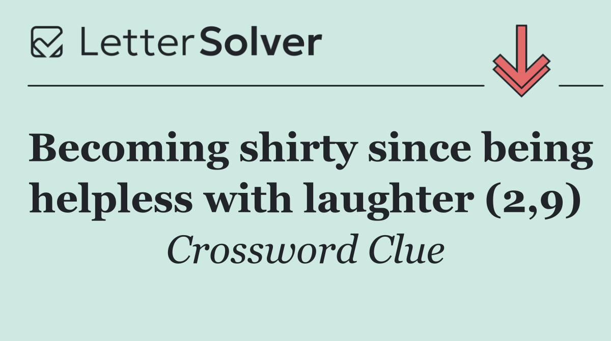 Becoming shirty since being helpless with laughter (2,9)