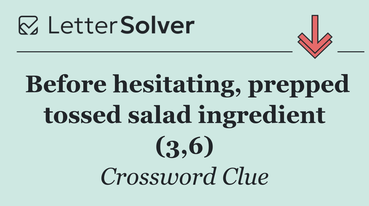 Before hesitating, prepped tossed salad ingredient (3,6)