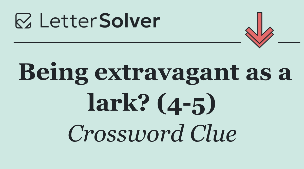 Being extravagant as a lark? (4 5)